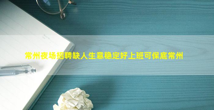 常州夜场招聘缺人生意稳定好上班可保底常州